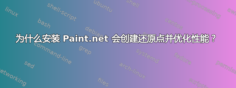 为什么安装 Paint.net 会创建还原点并优化性能？