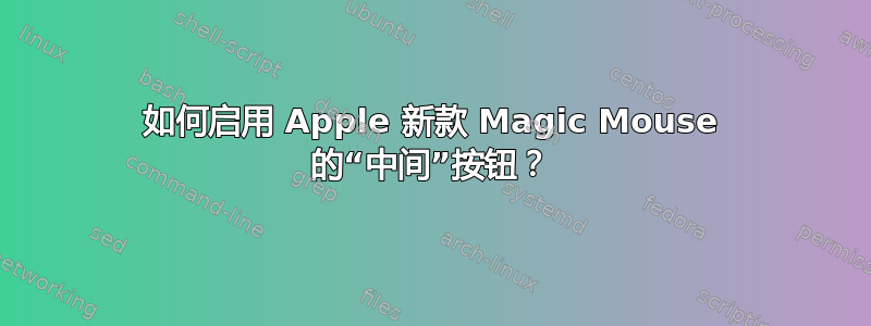 如何启用 Apple 新款 Magic Mouse 的“中间”按钮？