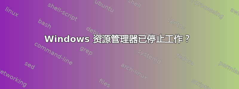 Windows 资源管理器已停止工作？