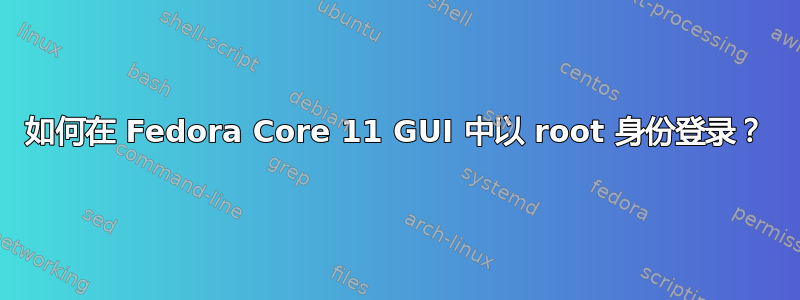 如何在 Fedora Core 11 GUI 中以 root 身份登录？