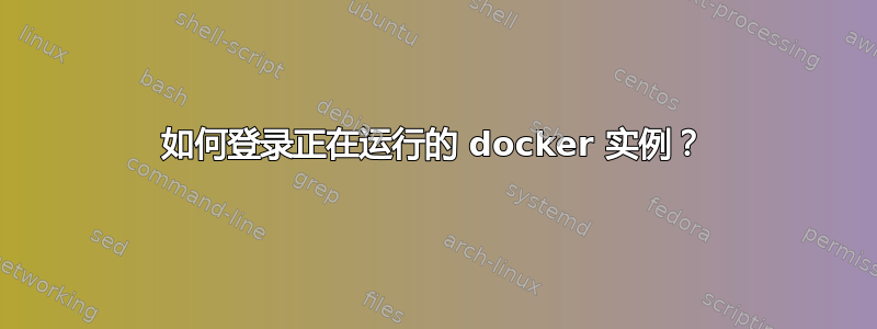 如何登录正在运行的 docker 实例？