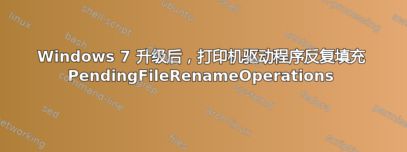 Windows 7 升级后，打印机驱动程序反复填充 PendingFileRenameOperations