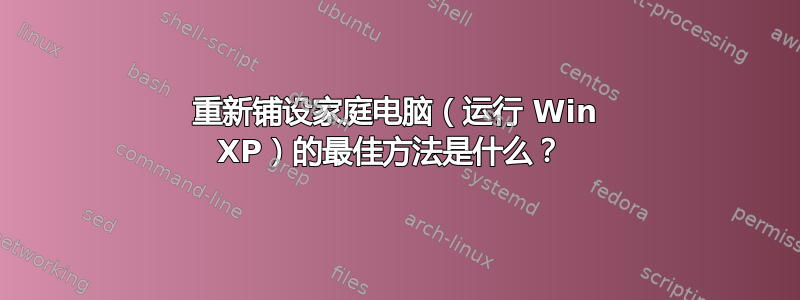 重新铺设家庭电脑（运行 Win XP）的最佳方法是什么？ 