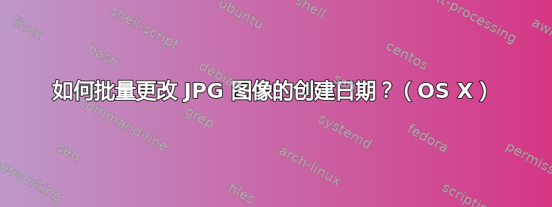 如何批量更改 JPG 图像的创建日期？（OS X）