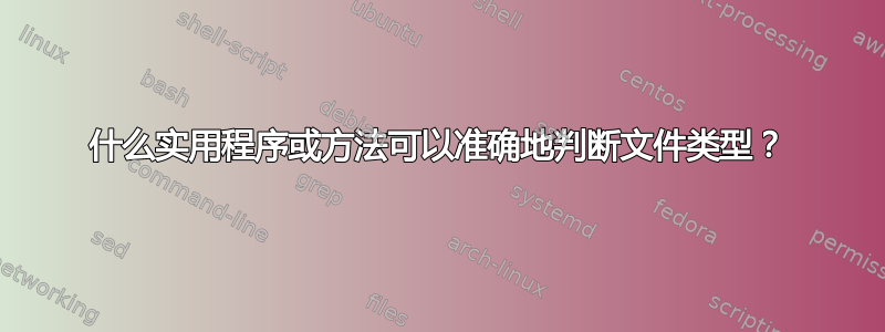 什么实用程序或方法可以准确地判断文件类型？