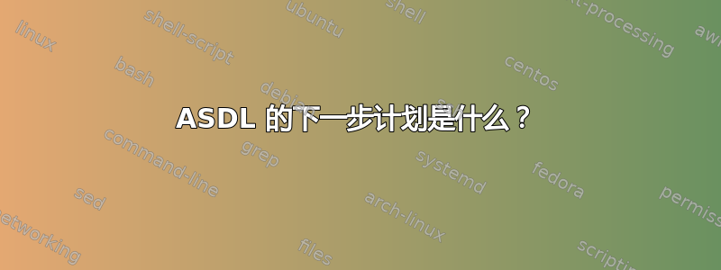 ASDL 的下一步计划是什么？