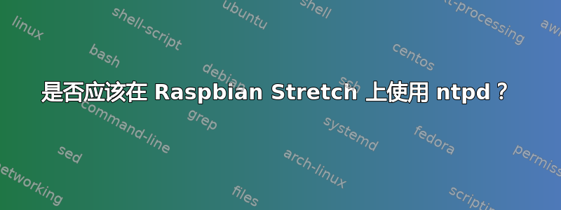 是否应该在 Raspbian Stretch 上使用 ntpd？