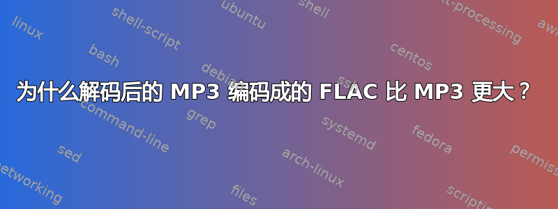 为什么解码后的 MP3 编码成的 FLAC 比 MP3 更大？