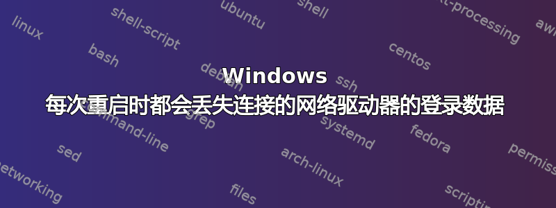 Windows 每次重启时都会丢失连接的网络驱动器的登录数据