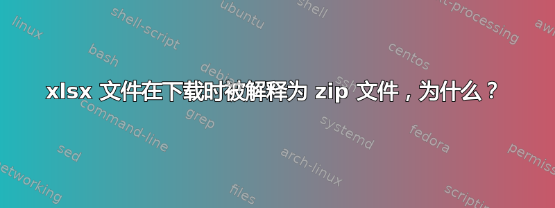 xlsx 文件在下载时被解释为 zip 文件，为什么？