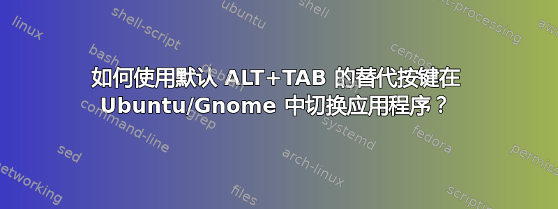 如何使用默认 ALT+TAB 的替代按键在 Ubuntu/Gnome 中切换应用程序？