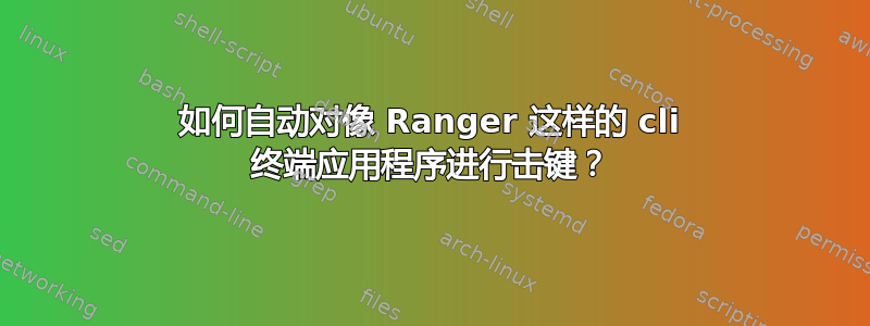 如何自动对像 Ranger 这样的 cli 终端应用程序进行击键？