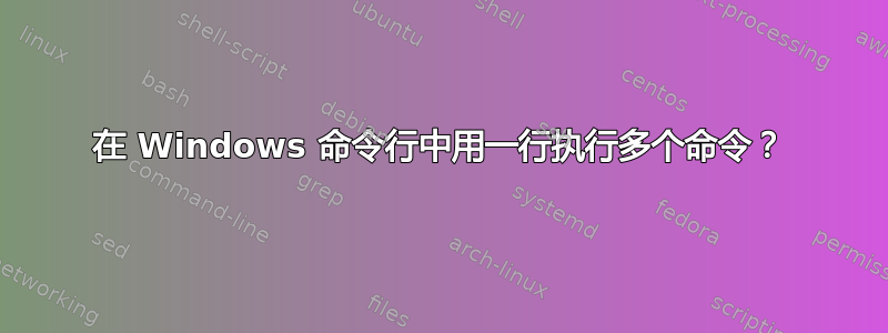 在 Windows 命令行中用一行执行多个命令？