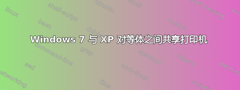 Windows 7 与 XP 对等体之间共享打印机