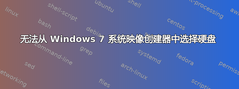 无法从 Windows 7 系统映像创建器中选择硬盘