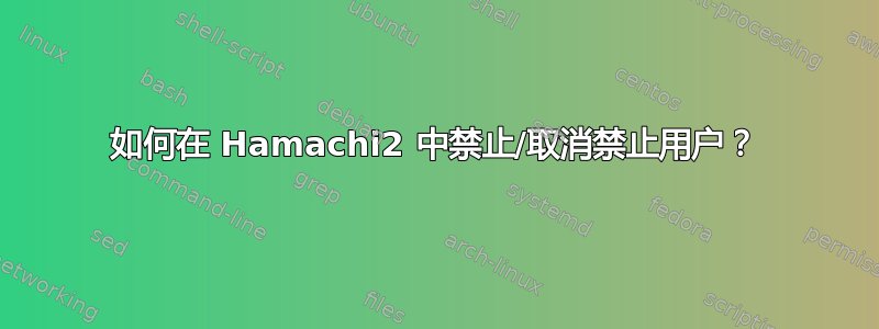 如何在 Hamachi2 中禁止/取消禁止用户？