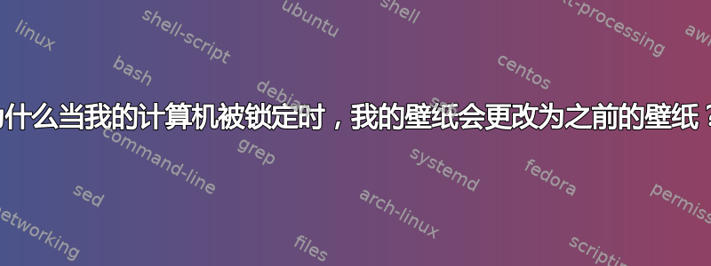 为什么当我的计算机被锁定时，我的壁纸会更改为之前的壁纸？