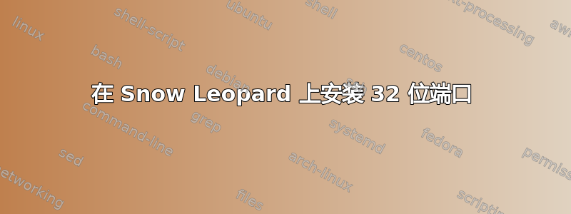 在 Snow Leopard 上安装 32 位端口