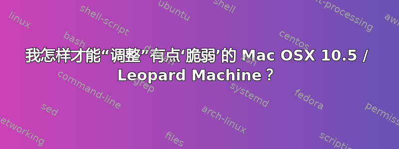 我怎样才能“调整”有点‘脆弱’的 Mac OSX 10.5 / Leopard Machine？