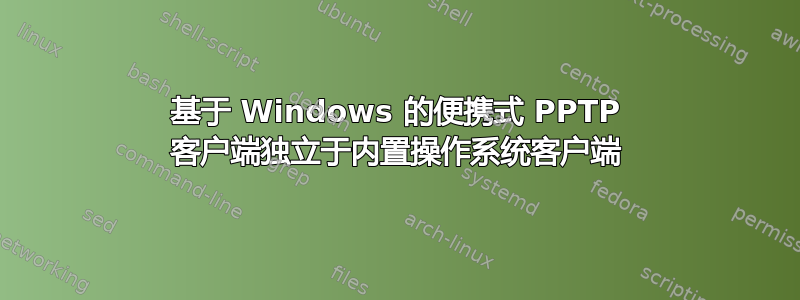 基于 Windows 的便携式 PPTP 客户端独立于内置操作系统客户端