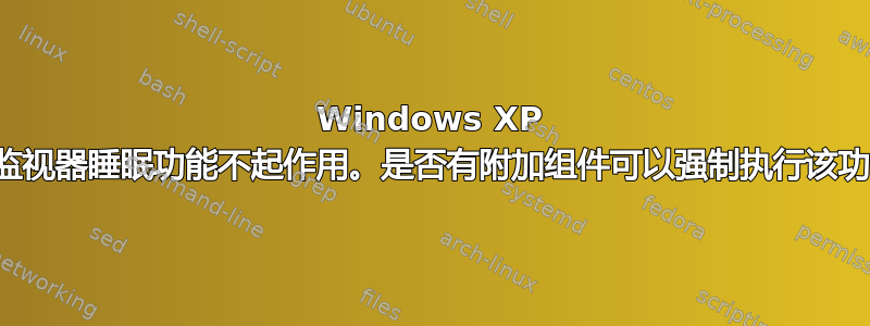 Windows XP 中的监视器睡眠功能不起作用。是否有附加组件可以强制执行该功能？