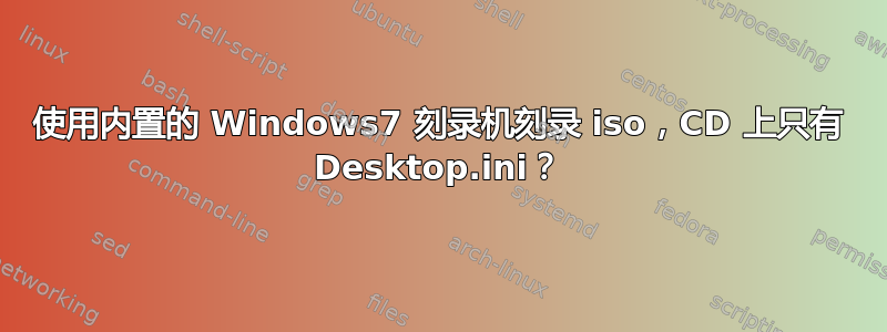 使用内置的 Windows7 刻录机刻录 iso，CD 上只有 Desktop.ini？