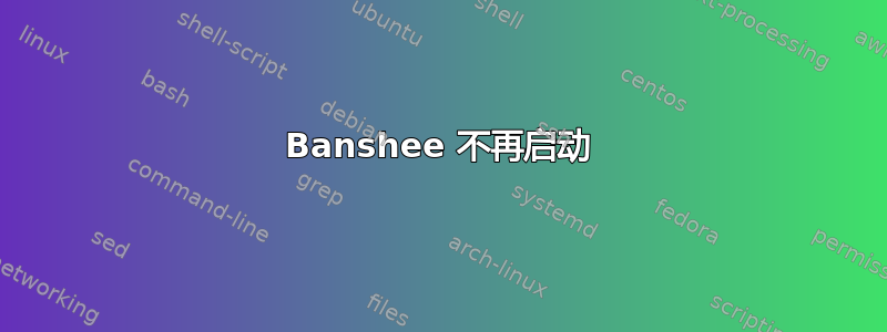 Banshee 不再启动