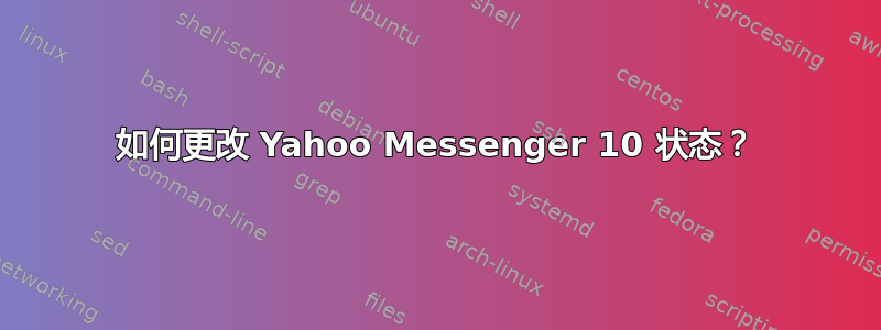 如何更改 Yahoo Messenger 10 状态？