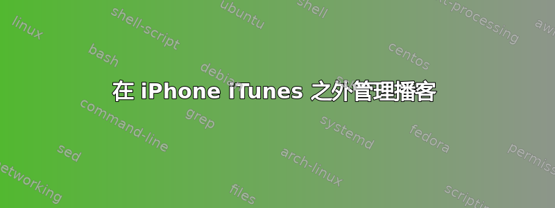 在 iPhone iTunes 之外管理播客