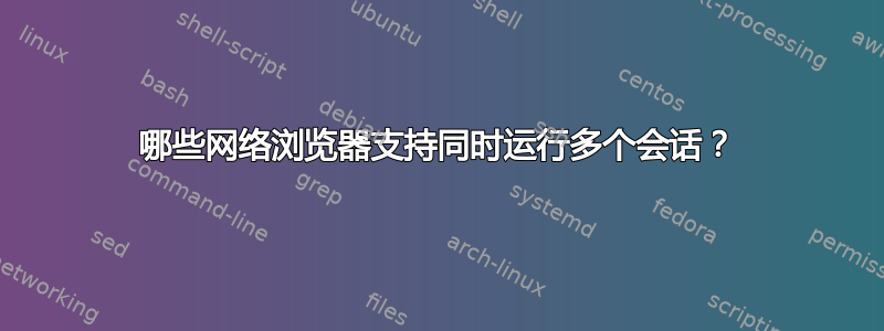 哪些网络浏览器支持同时运行多个会话？