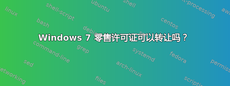 Windows 7 零售许可证可以转让吗？