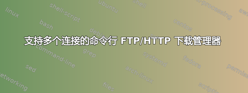 支持多个连接的命令行 FTP/HTTP 下载管理器