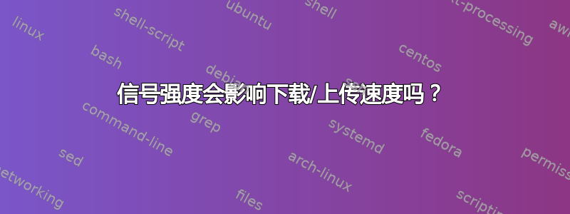 信号强度会影响下载/上传速度吗？