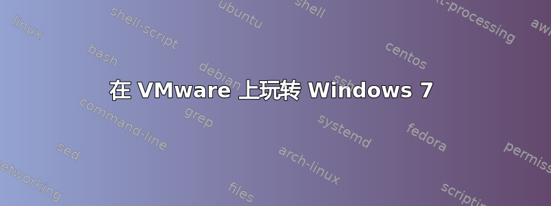 在 VMware 上玩转 Windows 7