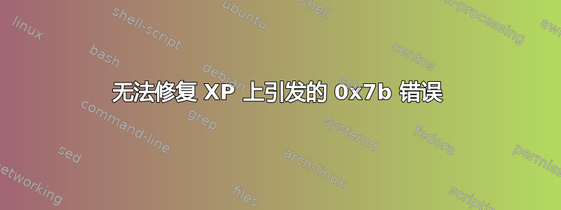 无法修复 XP 上引发的 0x7b 错误