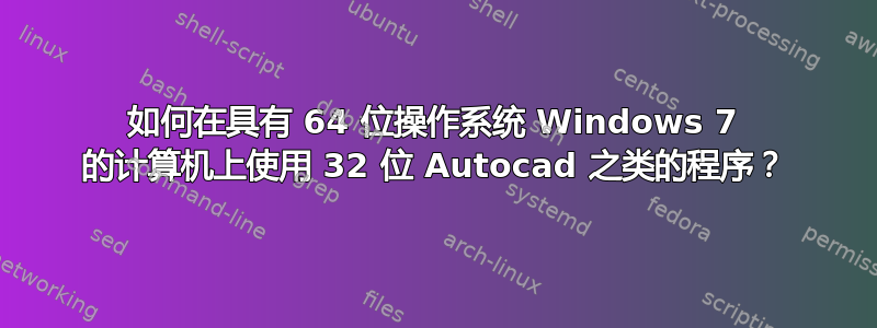 如何在具有 64 位操作系统 Windows 7 的计算机上使用 32 位 Autocad 之类的程序？