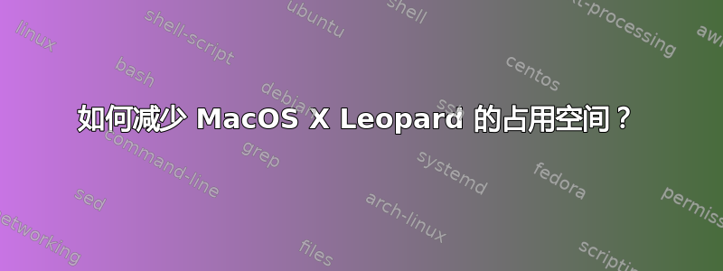 如何减少 MacOS X Leopard 的占用空间？