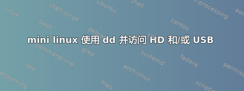 mini linux 使用 dd 并访问 HD 和/或 USB