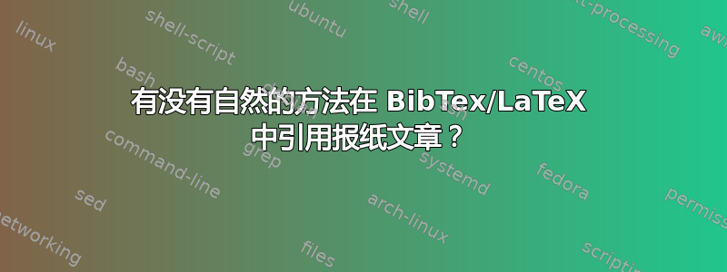 有没有自然的方法在 BibTex/LaTeX 中引用报纸文章？