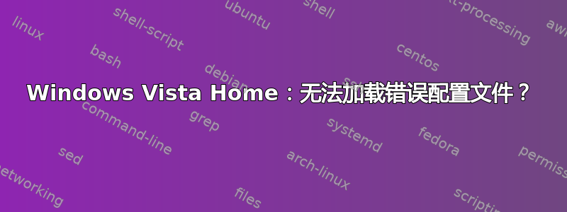 Windows Vista Home：无法加载错误配置文件？