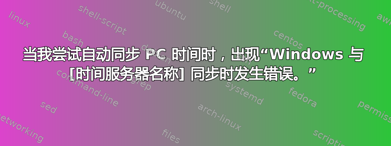 当我尝试自动同步 PC 时间时，出现“Windows 与 [时间服务器名称] 同步时发生错误。”