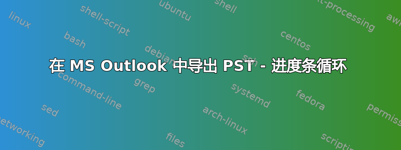 在 MS Outlook 中导出 PST - 进度条循环