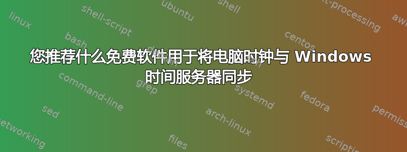 您推荐什么免费软件用于将电脑时钟与 Windows 时间服务器同步 