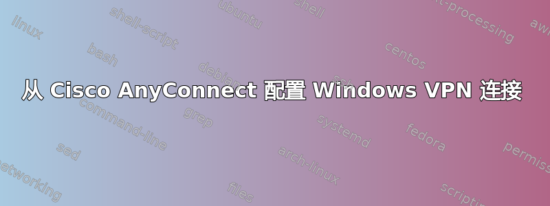 从 Cisco AnyConnect 配置 Windows VPN 连接