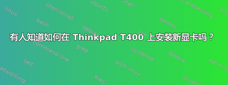 有人知道如何在 Thinkpad T400 上安装新显卡吗？