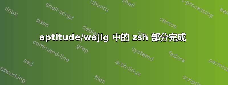 aptitude/wajig 中的 zsh 部分完成