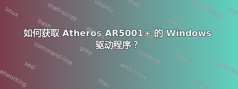 如何获取 Atheros AR5001+ 的 Windows 驱动程序？