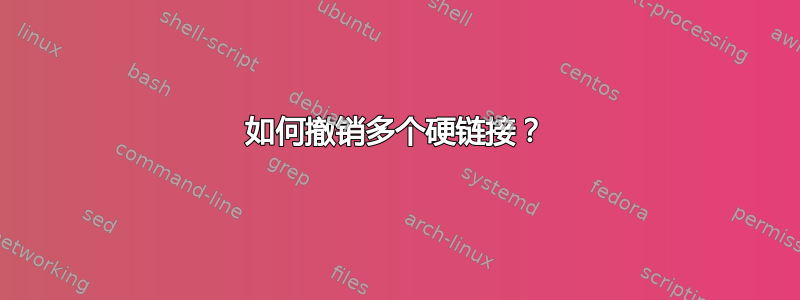 如何撤销多个硬链接？