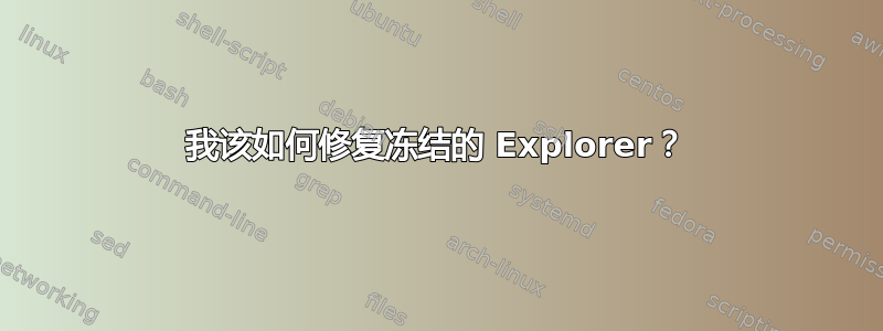 我该如何修复冻结的 Explorer？