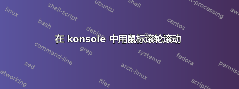 在 konsole 中用鼠标滚轮滚动